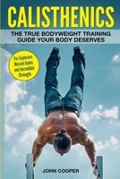 Calisthenics: The True Bodyweight Training Guide Your Body Deserves - For Explosive Muscle Gains and Incredible Strength (Calisthenics) 1544616775 Book Cover