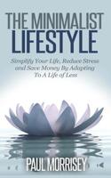 The Minimalist Lifestyle: Simplify Your Life, Reduce Stress and Save Money By Adapting To A Life of Less 1502923017 Book Cover