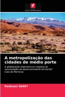A metropolização das cidades de médio porte: A globalização imperativa ou resposta às necessidades de desenvolvimento territorial?Caso de Marrocos 6200869650 Book Cover