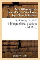 Systême Général de Bibliographie Alfabétique, Appliqué Au Tableau Enciclopédique: Des Connaissances Humaines, Et En Particulier À La Phitologie 2329064713 Book Cover