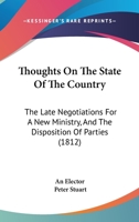 Thoughts on the State of the Country: The Late Negotiations for a New Ministry, and the Disposition of Parties at the Close of the Last Session of Parliament, July 29, 1812: Including Observations on 1141672480 Book Cover
