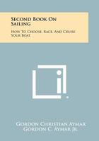 Second Book on Sailing: How to Choose, Race, and Cruise Your Boat 1258468409 Book Cover