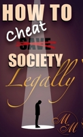 How to cheat society legally B0GL9P5FR8 Book Cover