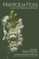 Manitoba Flora: A Guide to the Vascular Plants of Manitoba: Volume 1: Spore-Producing Plants, Conifers, and Monocots 1038321344 Book Cover