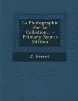 La Photographie Par Le Collodion... 1017845905 Book Cover