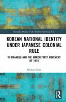Korean National Identity Under Japanese Colonial Rule: Yi Gwangsu and the March First Movement of 1919 1138683086 Book Cover