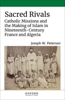 Sacred Rivals: Catholic Missions and the Making of Islam in Nineteenth-Century France and Algeria 0197605273 Book Cover