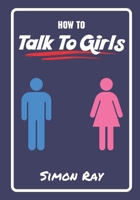 How To Talk To Girls: A Young Man's Guide On B08P1T82PJ Book Cover