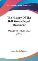 The History of the Bell Street Chapel Movement: May, 1888 to July, 1902 1018227245 Book Cover