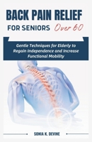 BACK PAIN RELIEF FOR SENIORS over 60: Gentle Techniques for Elderly to Regain Independence and Increase Functional Mobility B0CNY71CP3 Book Cover