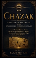 Chazak: Prayers of Strength for the Jewish Soul in Perilous Times: Ancient Hebrew Prayers, Psalms, and Sacred Meditations for Courage, Protection, Perseverance, and Hope in an Age of Darkness B0H25P6V3B Book Cover