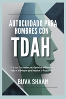 Autocuidado para Hombres con TDAH: Práctico Estrategias para Optimizar el Bienestar y Mejorar el Enfoque para Impulsar la Productividad (Spanish Edition) B0DS9G4HHV Book Cover
