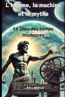 L'homme, la machine et le mythe: Le Dieu des temps modernes (French Edition) B0DRPMT87G Book Cover