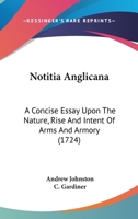 Notitia Anglicana: A Concise Essay Upon The Nature, Rise And Intent Of Arms And Armory 0548831823 Book Cover