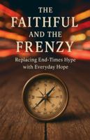 The Faithful and the Frenzy: Replacing End-Times Hype with Everyday Hope (Knowing God) B0G4V78SLJ Book Cover