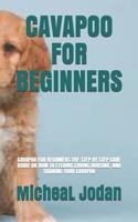 Cavapoo for Beginners: Cavapoo for Beginners: The Step by Step Care Guide on How to Feeding, Caring, Housing, and Training Your Cavapoo B0949H4MGP Book Cover