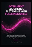 Intelligent Ecommerce Platforms with Fullstack Skills: Multi-Vendor Setups Featuring Personalized Recommendation Engines and Secure Payment Processing for Professional Teams B0GZ3BMGTC Book Cover