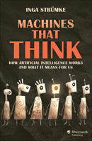 Machines That Think: Artificial Intelligence – How It Works and What It Means For Us 1493227610 Book Cover