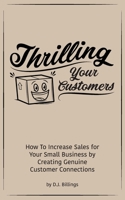 Thrilling Your Customers: How To Increase Sales for Your Small Business by Creating Genuine Customer Connections B087HC33B3 Book Cover