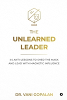 The Unlearned Leader: 44 Anti-Lessons to Shed the Mask and Lead with Magnetic Influence B0GVFRYLNQ Book Cover