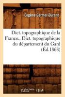 Dict. Topographique de La France., Dict. Topographique Du Da(c)Partement Du Gard (A0/00d.1868) 2012538959 Book Cover