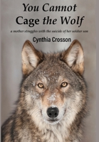 You Cannot Cage the Wolf: A Mother Struggles with the Suicide of Her Soldier Son 1948380218 Book Cover