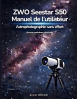 Guide utilisateur du télescope intelligent ZWO Seestar S50: Observation des étoiles et astrophotographie sans effort pour débutants — Aucune expérience requise (French Edition) B0GJS8SK9L Book Cover