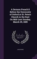 A Sermon Preach'd Before the University of Oxford at St. Peters Church in the East On Mid-Lent Sunday, March 29, 1685 1359282173 Book Cover