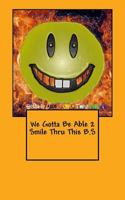 We Gotta Be Able 2 Smile Thru This B.S 1534714456 Book Cover