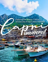 Capri Uncovered: Exploring the Beauty, Culture, and Secrets of Italy’s Island Paradise B0DZY6S432 Book Cover