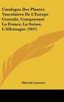 Catalogue Des Plantes Vasculaires De L'Europe Centrale, Comprenant La France, La Suisse, L'Allemagne (1847) 1160824460 Book Cover