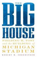 The Big House: Fielding H. Yost and the Building of Michigan Stadium 1932399119 Book Cover