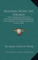 Hunting With The Eskimos: The Unique Record Of A Sportsman’s Year Among The Northernmost Tribe 1120203031 Book Cover