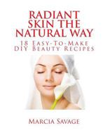 Radiant Skin The Natural Way: 18 Easy-To-Make DIY Beauty Recipes 1497452503 Book Cover