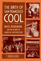The Birth of San Francisco Cool: Beats, Bohemians, and the Making of American Counterculture 0520424735 Book Cover