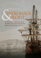Patronage and Profit: The East India Company Career of Sir Robert Cowan in Bombay and the Western Indian Ocean, c. 1719-35 946428126X Book Cover