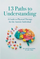 13 Paths to Understanding: A Guide to Physical Therapy for the Autistic Individual B0F2ZJZ97G Book Cover