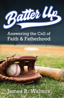 Batter Up: Answering the Call of Faith and Fatherhood 1565485378 Book Cover