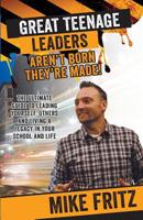 Great Teenage Leaders Aren't Born They're Made: The Ultimate Guide to Leading Yourself, Others and Living a Legacy in Your School and Life 1508960704 Book Cover