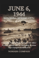 JUNE 6, 1944: Secrets, Sacrifices, and Strategies of D-Day: A Detailed, Eye-Opening Account of the Allies’ Greatest Gamble and the Normandy Invasion That Changed World War II B0DYDL24H4 Book Cover