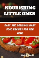 NOURISHING LITTLE ONES: Easy and Delicious Baby Food Recipes for New Moms B0C8782V1C Book Cover
