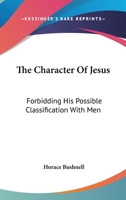 The character of Jesus: Forbidding his possible classification with men 1508921350 Book Cover