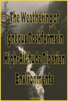 The Weathering of Igneous Rockforms in High-Altitude Riparian Environments 1952869056 Book Cover