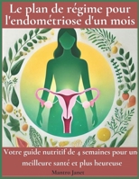 Le plan de régime pour l'endométriose d'un mois: Votre guide nutritif de 4 semaines pour une meilleure santé et plus heureuse (French Edition) B0DVT8QL11 Book Cover