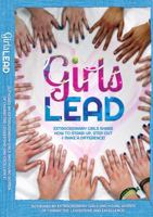 Girls Lead: Extraordinary Girls Share How You Can Stand Up, Step Out and Lead in All Areas of Your Life 0615881610 Book Cover