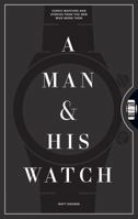 A Man and His Watch: Iconic Watches and Stories from the Men Who Wore Them 1579657141 Book Cover