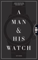 A Man and His Watch: Iconic Watches and Stories from the Men Who Wore Them 1579657141 Book Cover