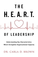 The H.E.A.R.T. of Leadership: Understanding Key Characteristics Which Strengthen Organizational Capacity 1973695359 Book Cover