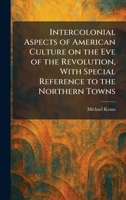 Intercolonial Aspects of American Culture on the Eve of the Revolution, With Special Reference to the Northern Towns 1025738764 Book Cover