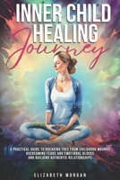 INNER CHILD HEALING JOURNEY: A Practical Guide to Breaking Free from Childhood Wounds, Overcoming Fears and Emotional Blocks, and Building Authentic Relationships B0DTGCDKBC Book Cover